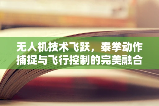 无人机技术飞跃，泰拳动作捕捉与飞行控制的完美融合