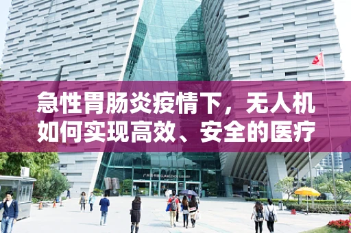 急性胃肠炎疫情下，无人机如何实现高效、安全的医疗物资配送？