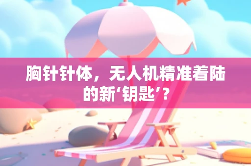 胸针针体，无人机精准着陆的新‘钥匙’？