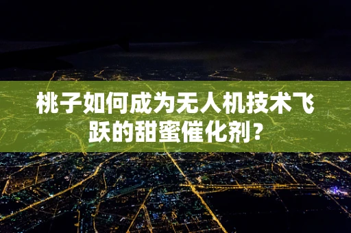 桃子如何成为无人机技术飞跃的甜蜜催化剂？