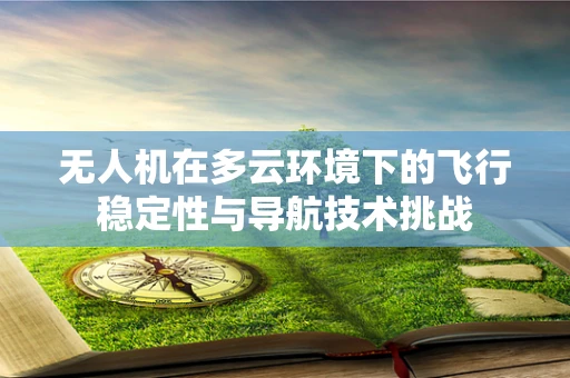 无人机在多云环境下的飞行稳定性与导航技术挑战
