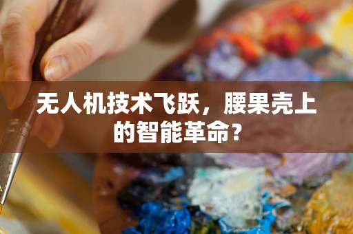 无人机技术飞跃，腰果壳上的智能革命？
