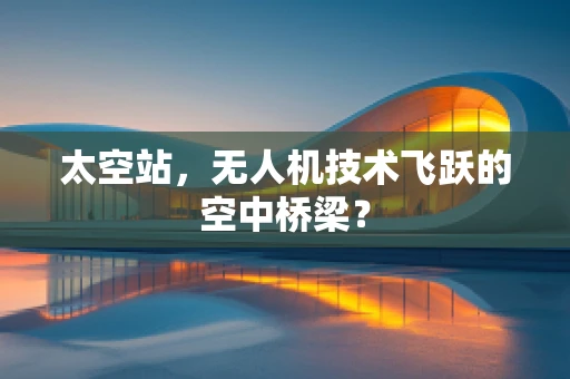 太空站，无人机技术飞跃的空中桥梁？