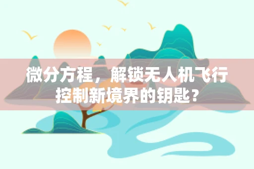 微分方程，解锁无人机飞行控制新境界的钥匙？