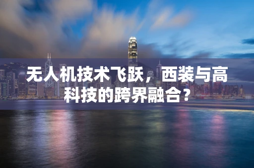 无人机技术飞跃，西装与高科技的跨界融合？