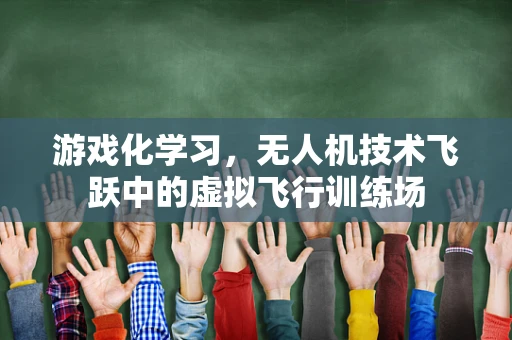 游戏化学习，无人机技术飞跃中的虚拟飞行训练场