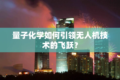 量子化学如何引领无人机技术的飞跃？