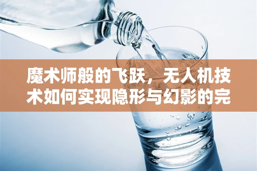 魔术师般的飞跃，无人机技术如何实现隐形与幻影的完美结合？