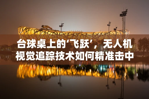 台球桌上的‘飞跃’，无人机视觉追踪技术如何精准击中？