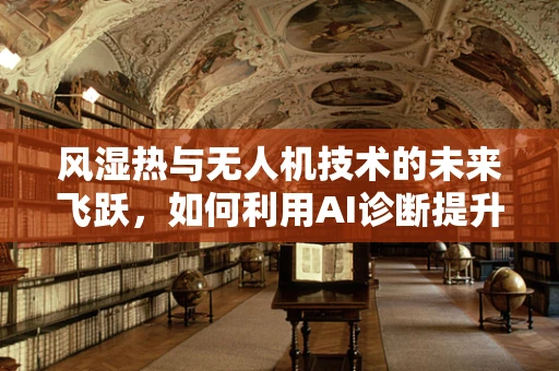 风湿热与无人机技术的未来飞跃，如何利用AI诊断提升飞行安全？