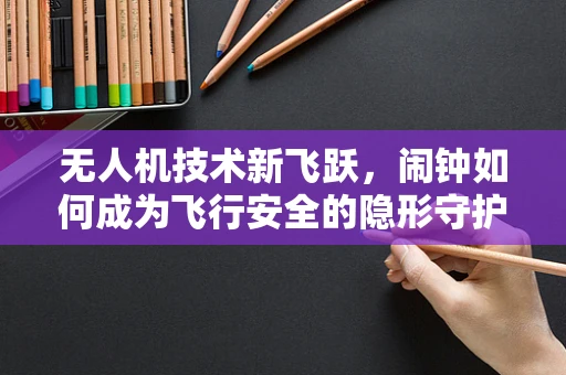 无人机技术新飞跃，闹钟如何成为飞行安全的隐形守护者？