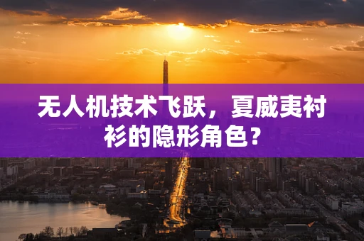 无人机技术飞跃，夏威夷衬衫的隐形角色？