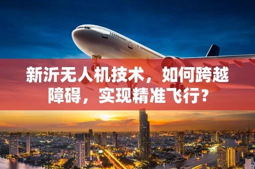 新沂无人机技术，如何跨越障碍，实现精准飞行？