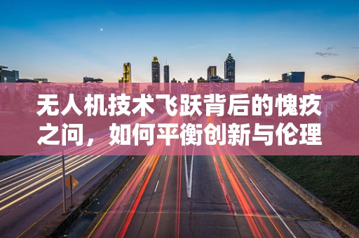 无人机技术飞跃背后的愧疚之问，如何平衡创新与伦理？