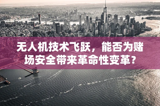 无人机技术飞跃，能否为赌场安全带来革命性变革？