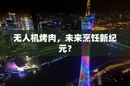 无人机烤肉，未来烹饪新纪元？