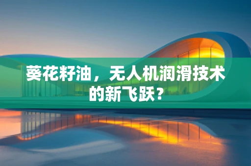 葵花籽油，无人机润滑技术的新飞跃？