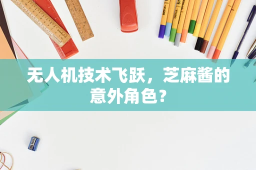 无人机技术飞跃，芝麻酱的意外角色？