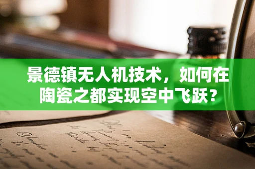 景德镇无人机技术，如何在陶瓷之都实现空中飞跃？