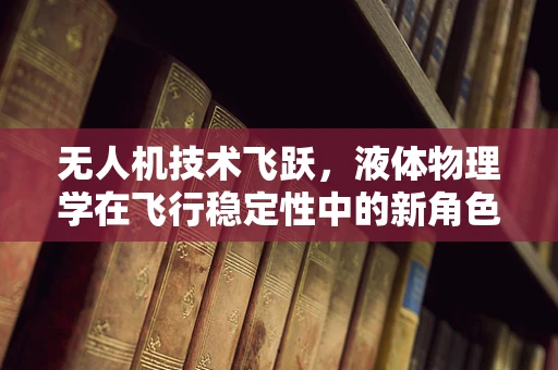 无人机技术飞跃，液体物理学在飞行稳定性中的新角色？