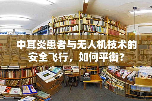 中耳炎患者与无人机技术的安全飞行，如何平衡？