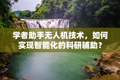学者助手无人机技术，如何实现智能化的科研辅助？