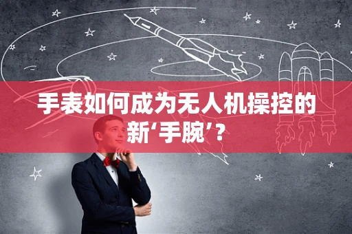 手表如何成为无人机操控的新‘手腕’？