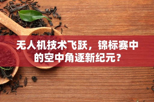 无人机技术飞跃，锦标赛中的空中角逐新纪元？