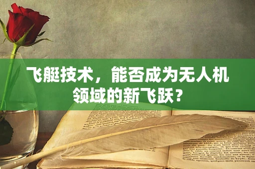 飞艇技术，能否成为无人机领域的新飞跃？