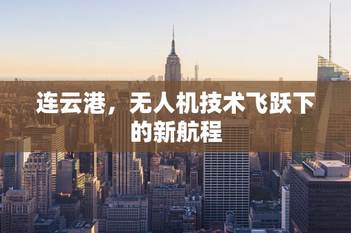 连云港，无人机技术飞跃下的新航程