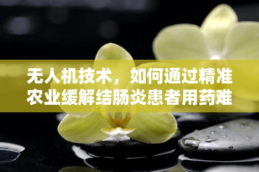 无人机技术，如何通过精准农业缓解结肠炎患者用药难题？