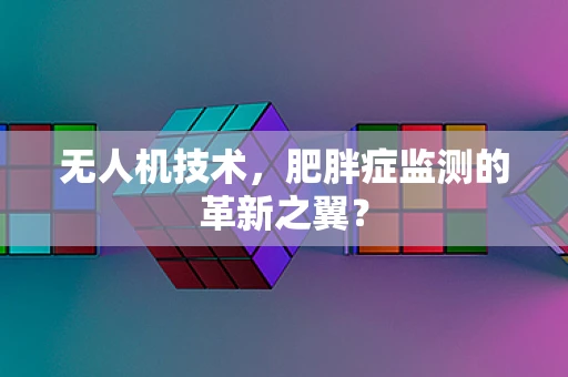 无人机技术，肥胖症监测的革新之翼？