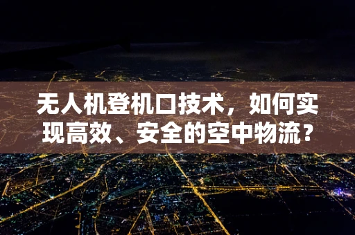无人机登机口技术，如何实现高效、安全的空中物流？