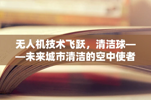 无人机技术飞跃，清洁球——未来城市清洁的空中使者？