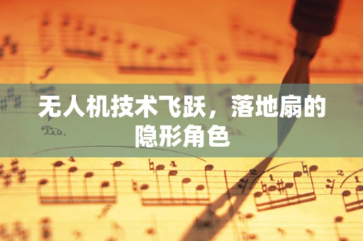 无人机技术飞跃，落地扇的隐形角色