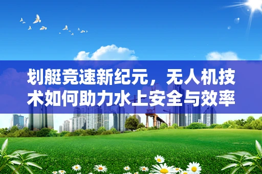划艇竞速新纪元，无人机技术如何助力水上安全与效率飞跃？