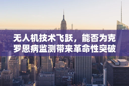 无人机技术飞跃，能否为克罗恩病监测带来革命性突破？