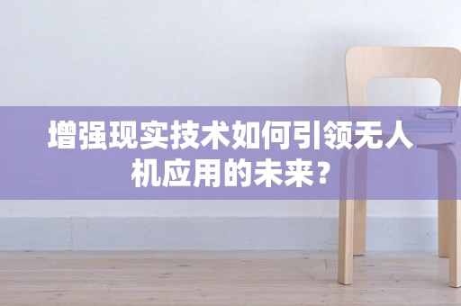 增强现实技术如何引领无人机应用的未来？