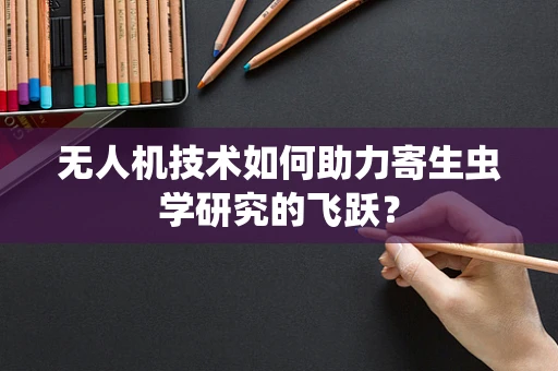 无人机技术如何助力寄生虫学研究的飞跃？