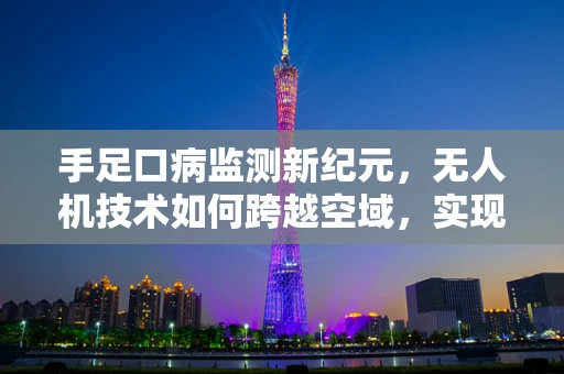 手足口病监测新纪元，无人机技术如何跨越空域，实现疾病防控的精准施策？