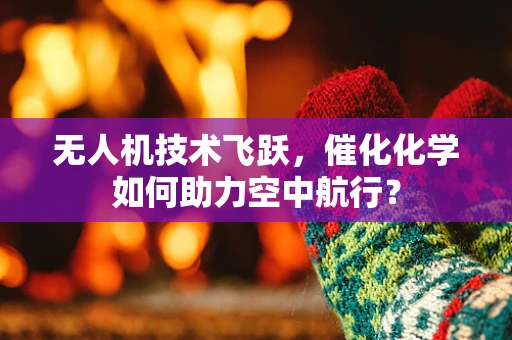 无人机技术飞跃，催化化学如何助力空中航行？