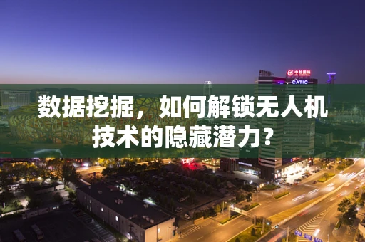数据挖掘，如何解锁无人机技术的隐藏潜力？