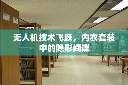 无人机技术飞跃，内衣套装中的隐形间谍