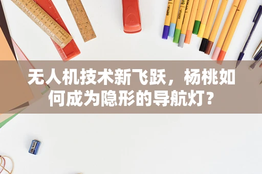 无人机技术新飞跃，杨桃如何成为隐形的导航灯？