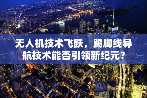 无人机技术飞跃，踢脚线导航技术能否引领新纪元？