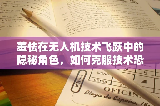 羞怯在无人机技术飞跃中的隐秘角色，如何克服技术恐惧，推动创新？