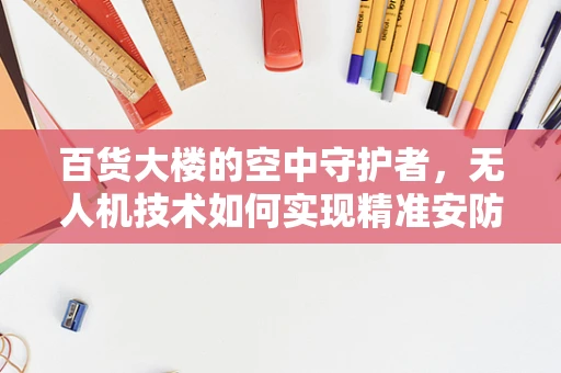 百货大楼的空中守护者，无人机技术如何实现精准安防？
