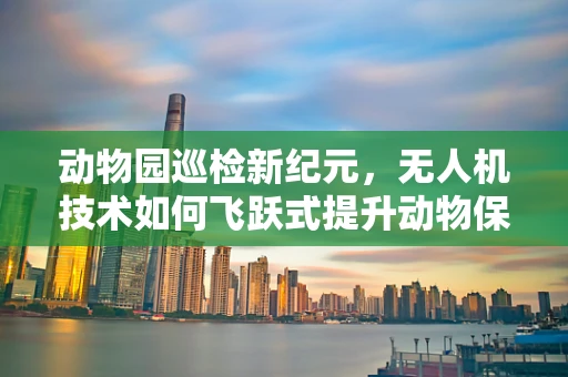 动物园巡检新纪元，无人机技术如何飞跃式提升动物保护？