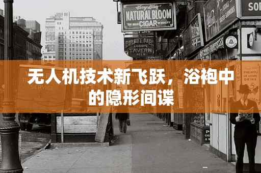 无人机技术新飞跃，浴袍中的隐形间谍