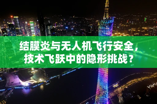 结膜炎与无人机飞行安全，技术飞跃中的隐形挑战？